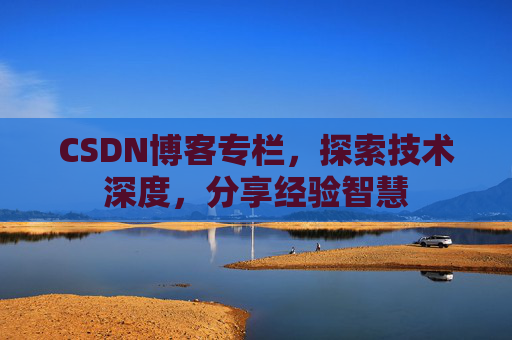 CSDN博客专栏，探索技术深度，分享经验智慧