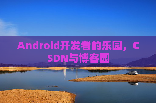 Android开发者的乐园，CSDN与博客园