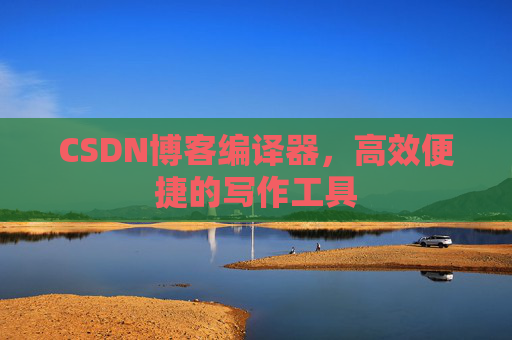 CSDN博客编译器，高效便捷的写作工具